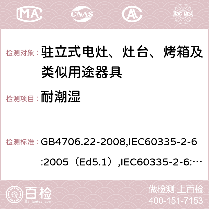 耐潮湿 家用和类似用途电器的安全驻立式电灶、灶台、烤炉及类似器具的特殊要求 GB4706.22-2008,IEC60335-2-6:2005（Ed5.1）,IEC60335-2-6:2014+A1:2018,EN60335-2-6:2015 15