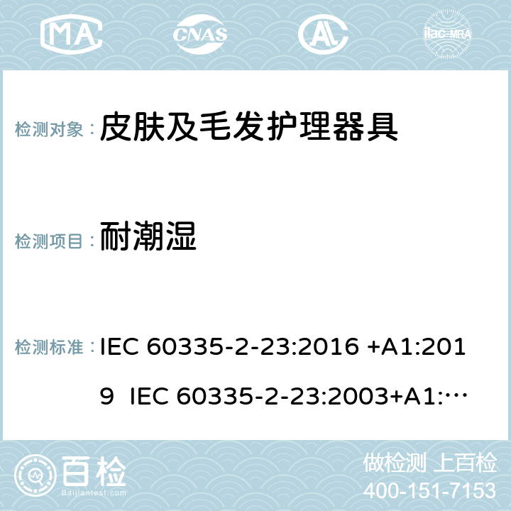 耐潮湿 家用和类似用途电器的安全 皮肤及毛发护理器具的特殊要求 IEC 60335-2-23:2016 +A1:2019 IEC 60335-2-23:2003+A1:2008+A2:2012 EN 60335-2-23:2003+A1:2008+A2:2015+A11:2010 15