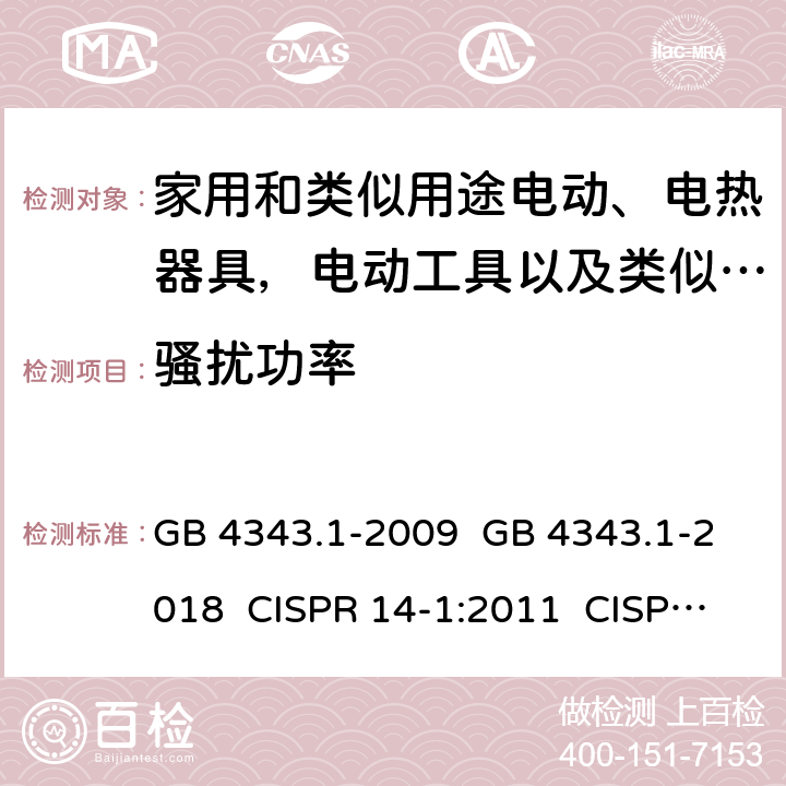 骚扰功率 电动、电热器具,电动工具以及类似电器无线电干扰特性 GB 4343.1-2009 GB 4343.1-2018 CISPR 14-1:2011 CISPR 14-1:2016 CISPR 14-1:2020 EN 55014-1:2017 EN 55014-1:2020 AS/NZS CISPR 14.1:2013 4.3,5.3