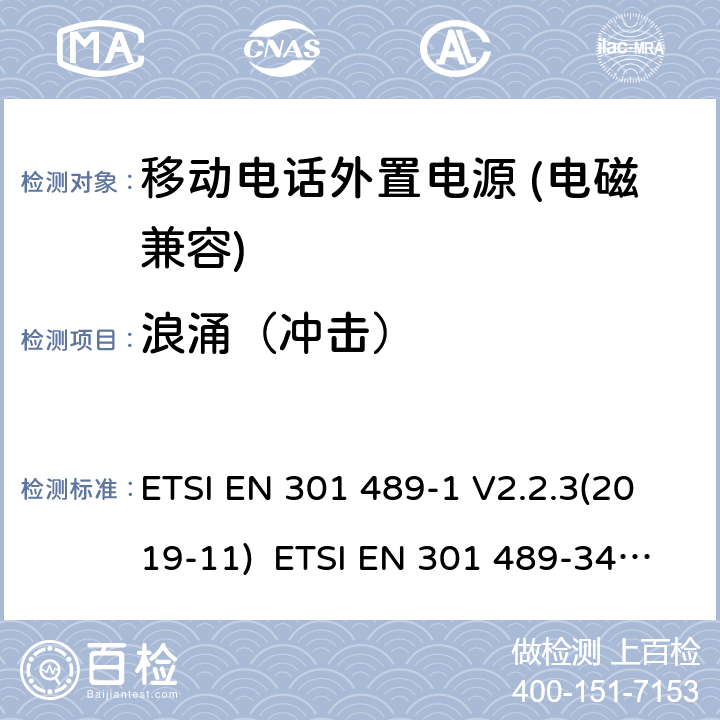 浪涌（冲击） 电磁兼容和无线电频率问题 - 无线电设备和服务的电磁兼容标准 - 通用技术要求电磁兼容性及无线频谱事物（ERM）射频设备和服务的电磁兼容性（EMC）标准， 第34部分: 移动电话外置电源的特殊要求 ETSI EN 301 489-1 V2.2.3(2019-11) ETSI EN 301 489-34 V2.1.1(2019-04) 9.8