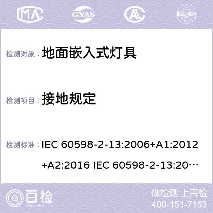 接地规定 灯具-第2-13部分地面嵌入式灯具 IEC 60598-2-13:2006+A1:2012+A2:2016 IEC 60598-2-13:2006
EN 60598-2-13:2006+A1：2012
EN 60598-2-13：2006+A1：2012+A2：2016 13.8