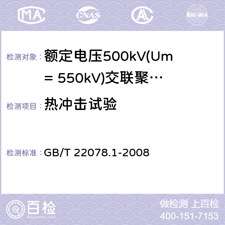 热冲击试验 《额定电压500kV(Um= 550kV)交联聚乙烯绝缘电力电缆及其附件 第1部分:额定电压500kV(Um=550kV)交联聚乙烯绝缘电力电缆及其附件 试验方法和要求》 GB/T 22078.1-2008 12.5.8