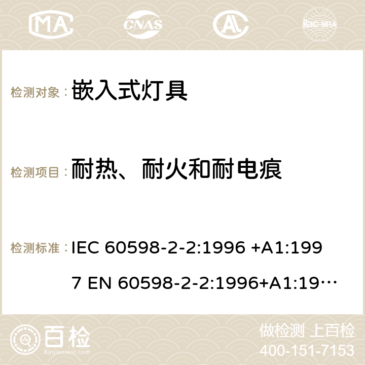 耐热、耐火和耐电痕 灯具-第2-2部分嵌入式灯具安全要求 
IEC 60598-2-2:1996 +A1:1997 
EN 60598-2-2:1996+A1:1997 2.15