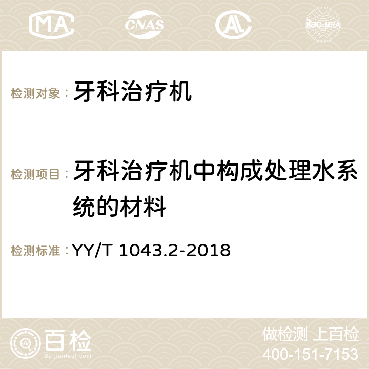 牙科治疗机中构成处理水系统的材料 牙科学 牙科治疗机 第2部分：气、水、吸引和废水系统 YY/T 1043.2-2018 5.2.2