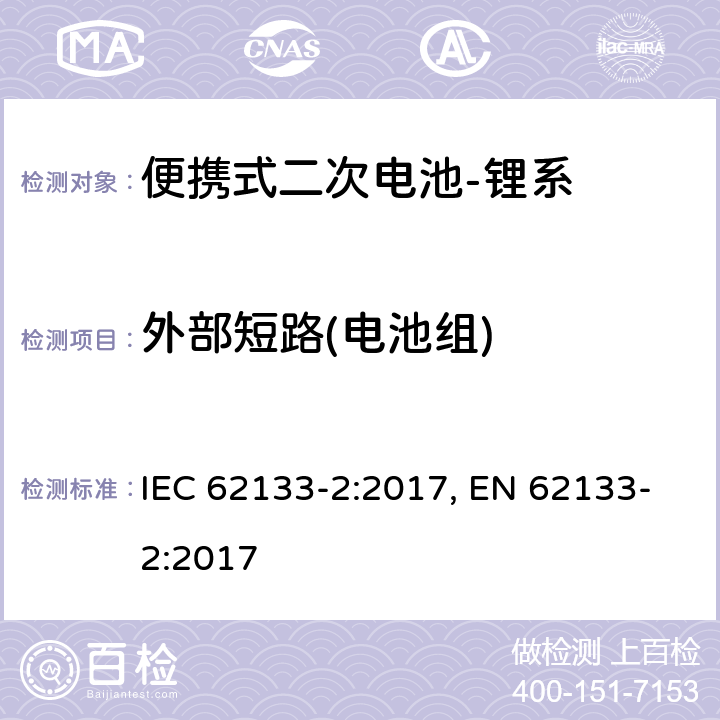 外部短路(电池组) 含碱性或其他非酸性电解质的二次电池和电池组-便携式应用中使用的便携式密封二次锂电池及其制造的电池的安全要求-第2部分：锂系 IEC 62133-2:2017, EN 62133-2:2017 7.3.2