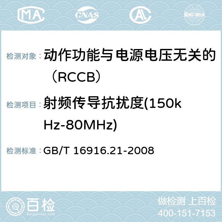 射频传导抗扰度(150kHz-80MHz) 《家用和类似用途的不带过电流保护的剩余电流动作断路器（RCCB） 第21部分：一般规则对动作功能与电源电压无关的RCCB的适用性 GB/T 16916.21-2008 9