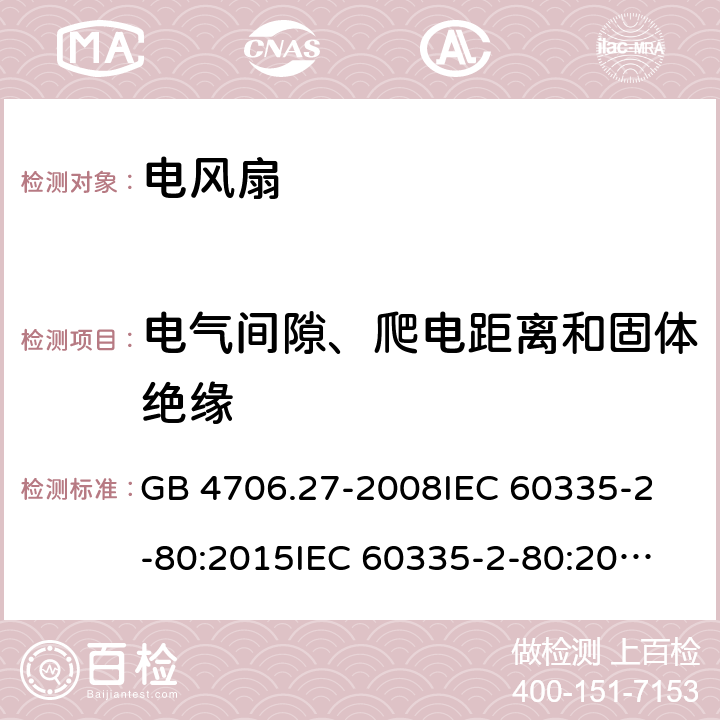 电气间隙、爬电距离和固体绝缘 家用和类似用途电器的安全 第2部分：风扇的特殊要求 GB 4706.27-2008
IEC 60335-2-80:2015
IEC 60335-2-80:2002+A1:2004+A2:2008
EN 60335-2-80:2003+A1:2004+A2:2009
AS/NZS 60335.2.80:2004+A1:2009 29