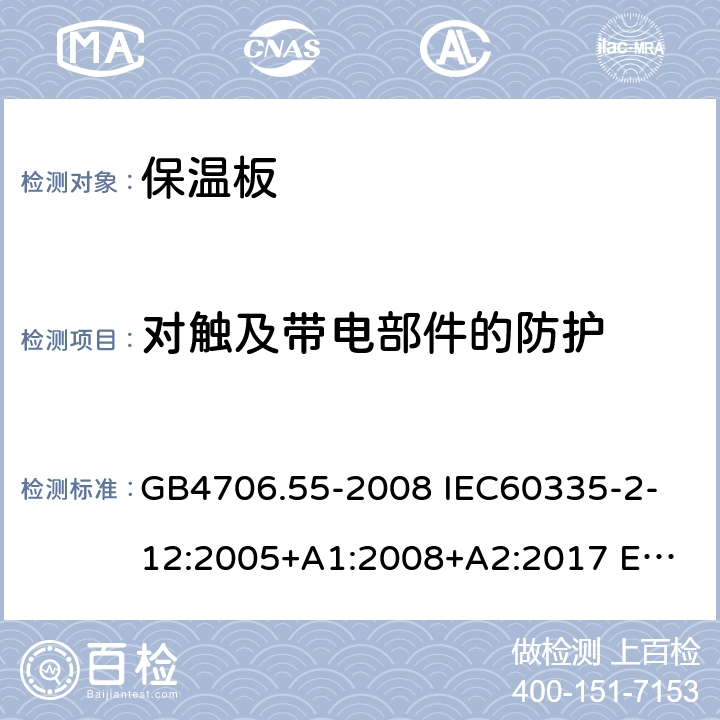 對觸及帶電部件的防護 家用和類似用途電器的安全 保溫板和類似器具的特殊要求 GB4706.55-2008 
IEC60335-2-12:2005+A1:2008+A2:2017 
EN 60335-2-12:2003+A1:2008+A2:2019+A11:2019 8