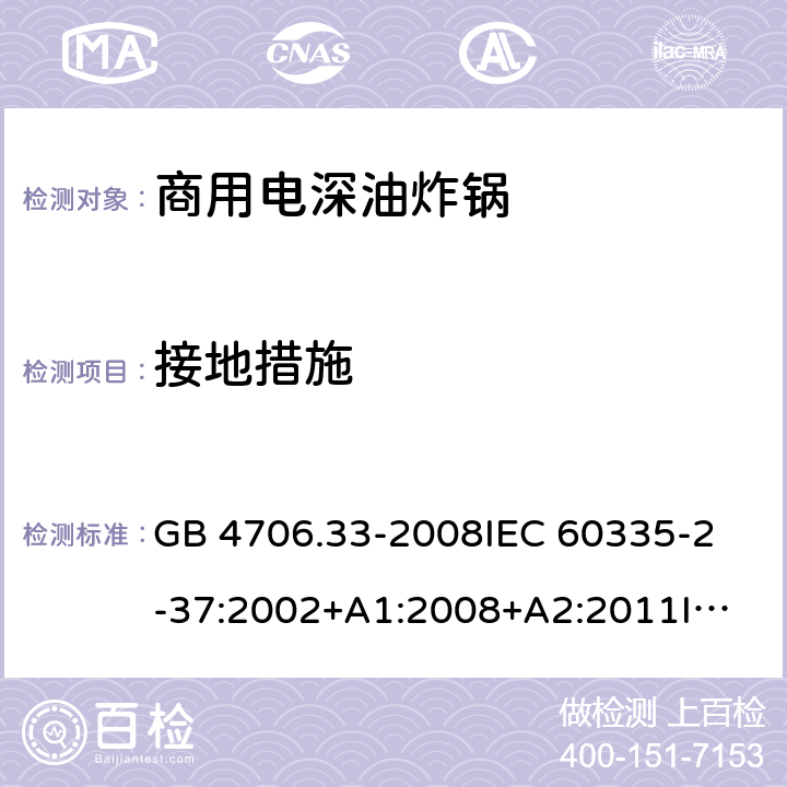 接地措施 家用和類(lèi)似用途電器的安全 商用電深油炸鍋的特殊要求 GB 4706.33-2008
IEC 60335-2-37:2002+A1:2008+A2:2011
IEC 60335-2-37:2017
EN 60335-2-37:2002+A1:2008+A11:2012+A12:2016 27