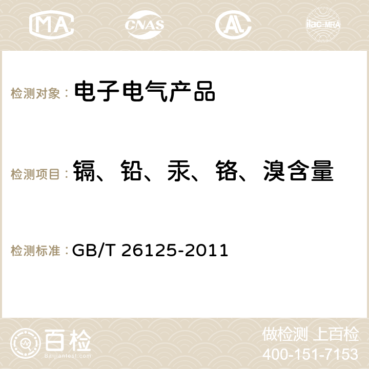 镉、铅、汞、铬、溴含量 电子电气产品 六种限用物质（铅、汞、镉、六价铬、多溴联苯和多溴二苯醚）的测定 GB/T 26125-2011 6