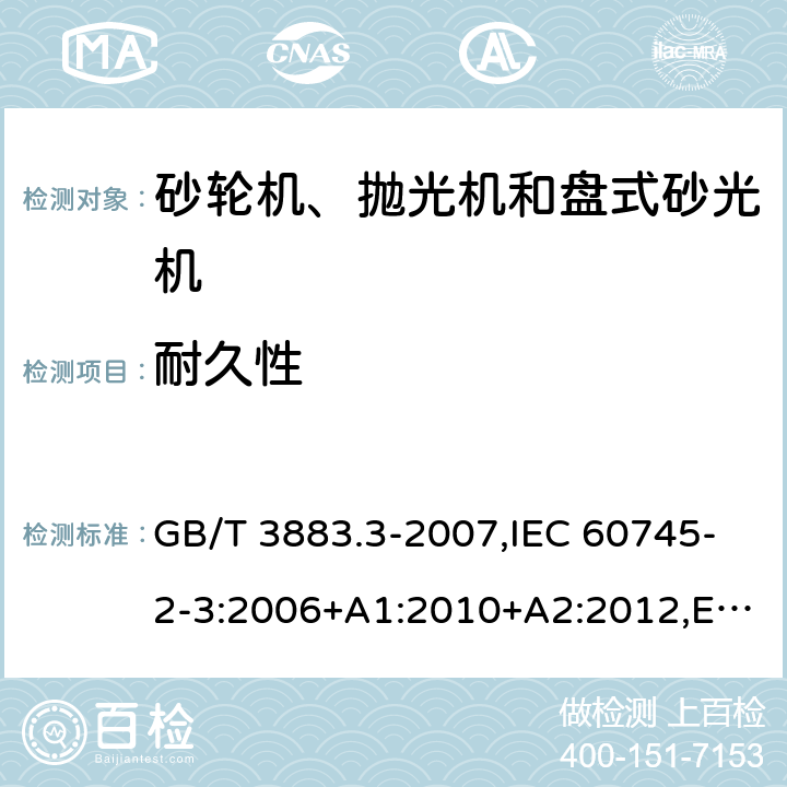 耐久性 手持式电动工具的安全 第二部分：砂轮机、抛光机和盘式砂光机的专用要求 GB/T 3883.3-2007,IEC 60745-2-3:2006+A1:2010+A2:2012,EN 60745-2-3:2011+A2:2013+A11:2014+A12:2014+A13:2015 17