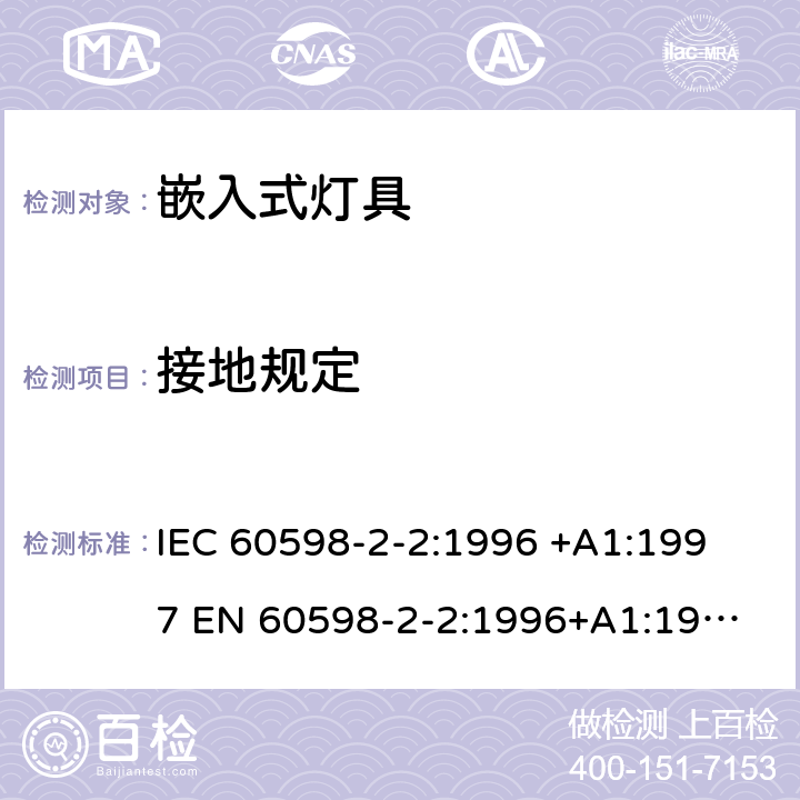 接地规定 灯具-第2-2部分嵌入式灯具安全要求 
IEC 60598-2-2:1996 +A1:1997 
EN 60598-2-2:1996+A1:1997
AS/NZS 60598.2.2:2001 2.8