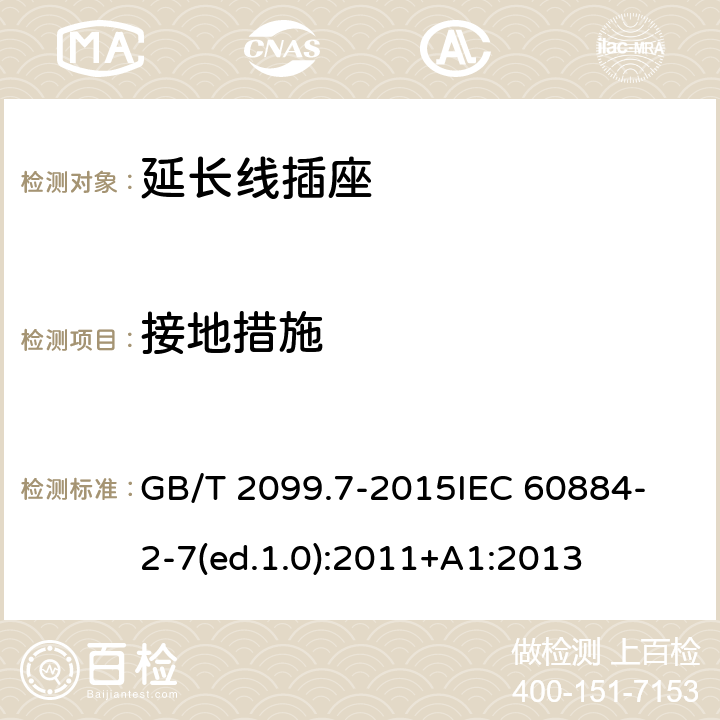 接地措施 家用和类似用途插头插座 第2-7部分：延长线插座的特殊要求 GB/T 2099.7-2015
IEC 60884-2-7(ed.1.0):2011+A1:2013 11