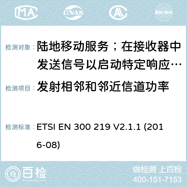 发射相邻和邻近信道功率 陆地移动服务；在接收器中发送信号以启动特定响应的无线电设备 ETSI EN 300 219 V2.1.1 (2016-08) 8.4