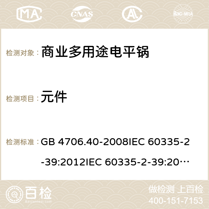 元件 家用和类似用途电器的安全 商用多用途电平锅的特殊要求 GB 4706.40-2008
IEC 60335-2-39:2012
IEC 60335-2-39:2012+A1:2017
EN 60335-2-39:2003+A1:2004+A2:2008 24