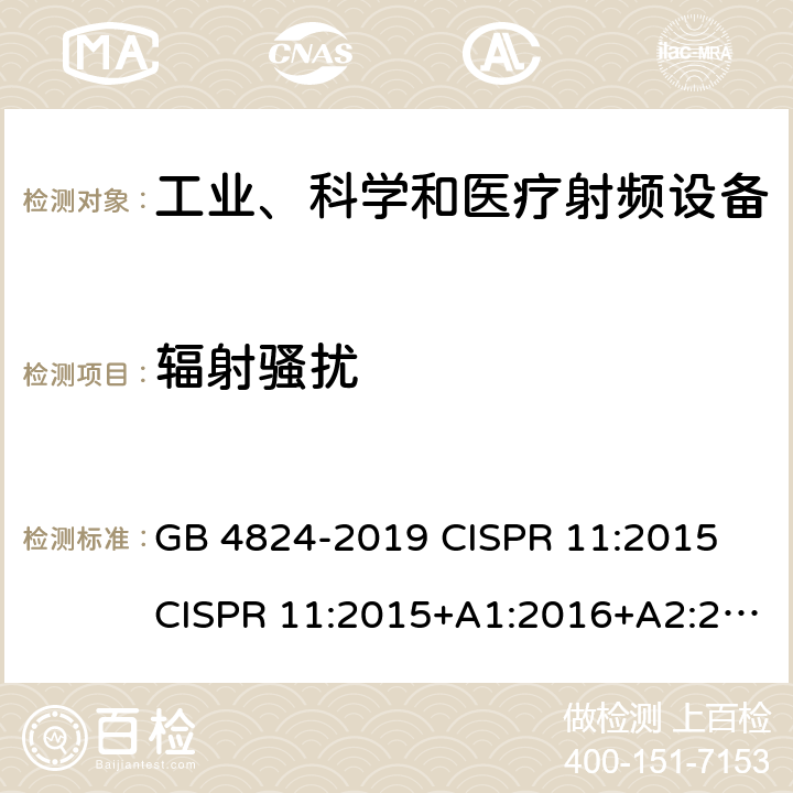 辐射骚扰 工业、科学和医疗（ISM）射频设备 电磁骚扰特性 测量方法和限值 GB 4824-2019 CISPR 11:2015 CISPR 11:2015+A1:2016+A2:2019 EN 55011:2009+A1:2010 EN 55011:2016 EN 55011:2016/A11:2020 AS/NZS CISPR 11:2017 SANS 211:2010 6.2, 6.3, 6.4