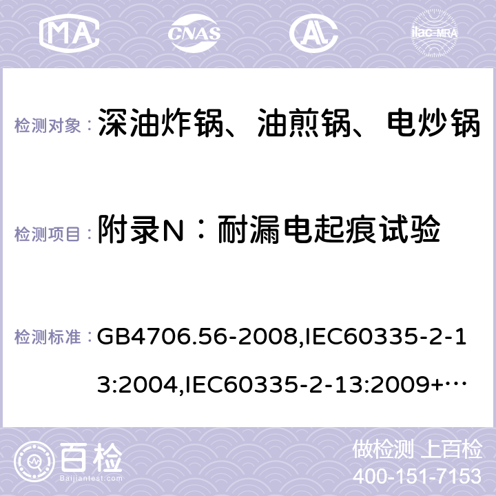 附录N：耐漏电起痕试验 家用和类似用途电器的安全 深油炸锅、油煎锅及类似器具的特殊要求 GB4706.56-2008,IEC60335-2-13:2004,IEC60335-2-13:2009+A1:2016,EN60335-2-13:2010+A1:2019  附录N