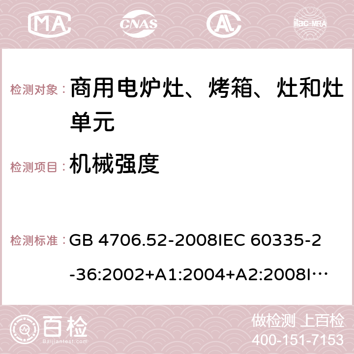 機械強度 家用和類似用途電器的安全 商用電爐灶、烤箱、灶和灶單元的特殊要求 GB 4706.52-2008
IEC 60335-2-36:2002+A1:2004+A2:2008
IEC 60335-2-36:2017
EN 60335-2-36:2002+A1:2004+A2:2008+A11:2012 21