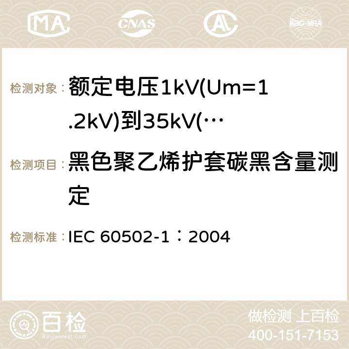 黑色聚乙烯护套碳黑含量测定 《额定电压1kV(Um=1.2kV)到35kV(Um=40.5kV)挤包绝缘电力电缆及附件 第1部分: 额定电压1kV(Um=1.2kV)和3kV(Um=3.6kV) 电缆》 IEC 60502-1：2004 18.15