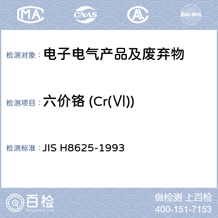 六价铬 (Cr(Ⅵ)) H 8625-1993 电镀锌和电镀镉层的铬酸盐转化膜 JIS H8625-1993
