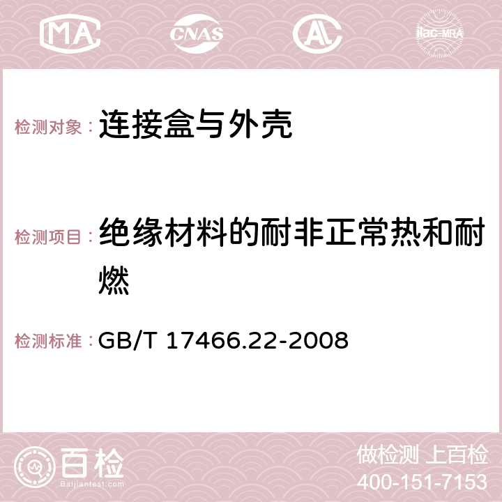 绝缘材料的耐非正常热和耐燃 家用和类似用途固定式电气装置的电器附件安装盒和外壳 第22部分：连接盒与外壳的特殊要求 GB/T 17466.22-2008 18