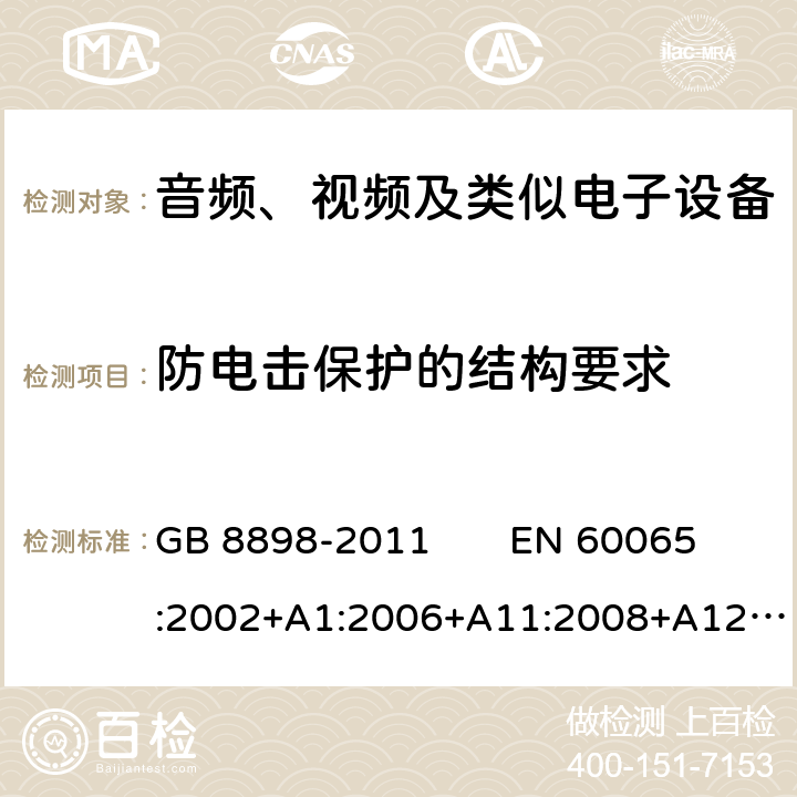 防电击保护的结构要求 音频、视频及类似电子设备 安全要求 GB 8898-2011 EN 60065:2002+A1:2006+A11:2008+A12:2011 
IEC 60065：2014 8