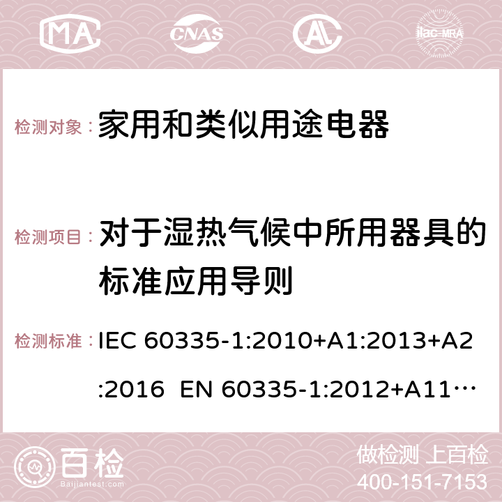 对于湿热气候中所用器具的标准应用导则 家用和类似用途电器的安全 第1部分：通用要求 IEC 60335-1:2010+A1:2013+A2:2016 EN 60335-1:2012+A11:2014+A13:2017+A1:2019+A2:2019+A14:2019 AS/NZS 60335.1:2011+A1:2012+A2:2014+A3:2015+A4:2017+A5:2019 附录P