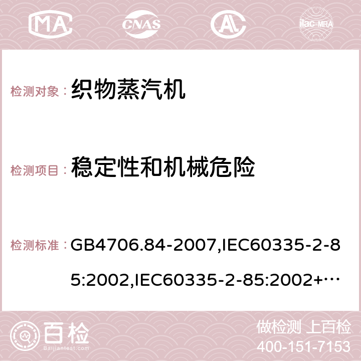 稳定性和机械危险 家用和类似用途电器的安全 第2部分：织物蒸汽机的特殊要求 GB4706.84-2007,IEC60335-2-85:2002,IEC60335-2-85:2002+A1:2008+A2:2017,EN60335-2-85:2003+A11:2018  第20章