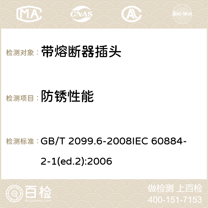 防锈性能 家用和类似用途插头插座　第2部分：带熔断器插头的特殊要求 GB/T 2099.6-2008
IEC 60884-2-1(ed.2):2006 29