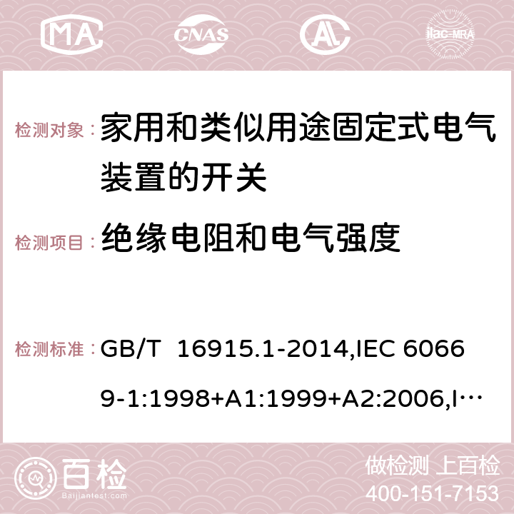 绝缘电阻和电气强度 家用和类似用途固定式电气装置的开关 第1部分: 通用要求 GB/T 16915.1-2014,IEC 60669-1:1998+A1:1999+A2:2006,IEC 60669-1: 2017,EN 60669-1 :1999+A1:2002+A2 :2008,EN 60669-1:2018, AS/NZS 60669.1:2020 cl16