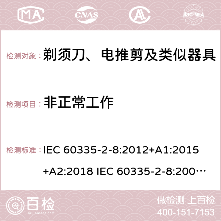 非正常工作 家用和类似用途电器的安全 剃须刀、电推剪及类似器具的特殊要求 IEC 60335-2-8:2012+A1:2015 +A2:2018 IEC 60335-2-8:2002+A1:2005+A2:2008 EN 60335-2-8:2015 +A1:2016 19