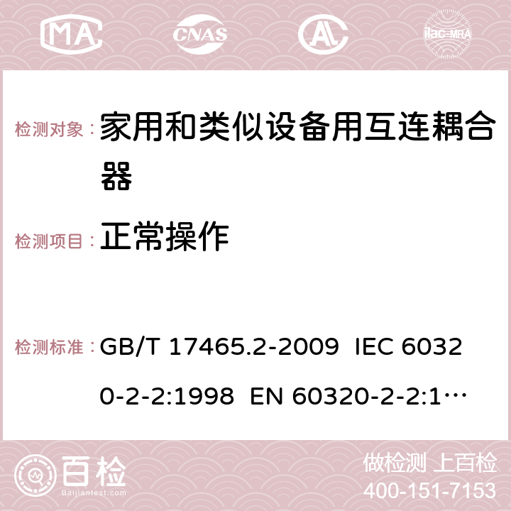 正常操作 家用和类似用途器具耦合器 第2部分：家用和类似设备用互连耦合器 GB/T 17465.2-2009 IEC 60320-2-2:1998 EN 60320-2-2:1998 AS/NZS 60320.2.2:2004 20