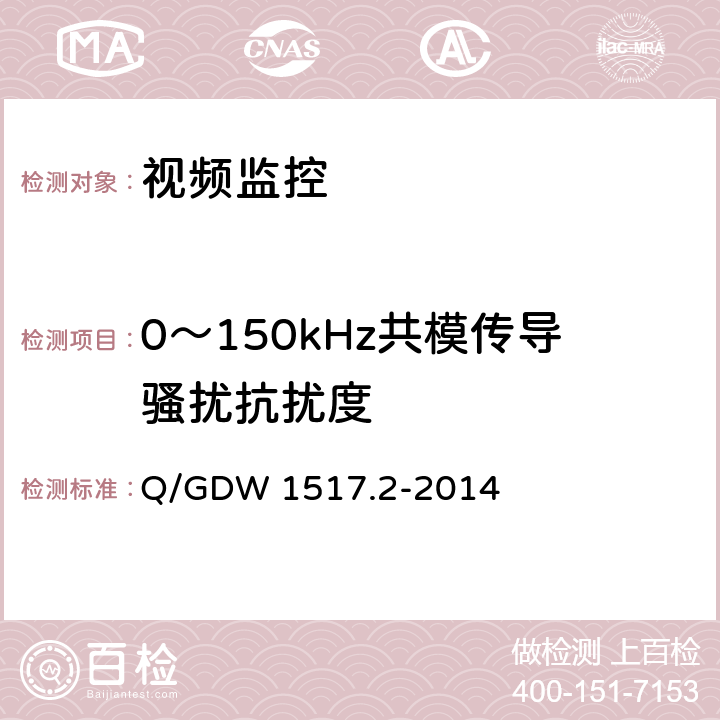 0～150kHz共模传导骚扰抗扰度 电网视频监控系统及接口第2部分：测试方法 Q/GDW 1517.2-2014 10.1