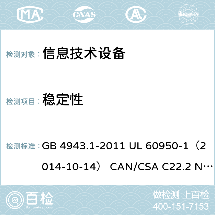 稳定性 信息技术设备 安全 第1部分：通用要求 GB 4943.1-2011 UL 60950-1（2014-10-14） CAN/CSA C22.2 No. 60950-1-07（2014-10） IEC 60950-1:2005 +A1:2009+A2:2013 EN 60950-1:2006 +A11:2009+A1:2010+A12:2011+A2:2013 AS/NZS 60950.1: 2015 4.1