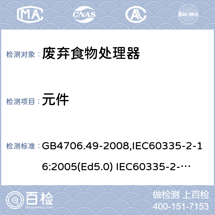 元件 家用和类似用途电器的安全　废弃食物处理器的特殊要求 GB4706.49-2008,IEC60335-2-16:2005(Ed5.0) 
IEC60335-2-16:2002+A1:2008+A2:2011,EN60335-2-16:2003+A11:2018 24