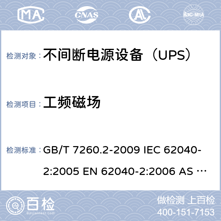 工频磁场 不间断电源设备（UPS） 第2部分：电磁兼容性（EMC）要求 GB/T 7260.2-2009 IEC 62040-2:2005 EN 62040-2:2006 AS 62040.2:2008 IEC 62040-2:2016 EN 62040-2:2018 7.3