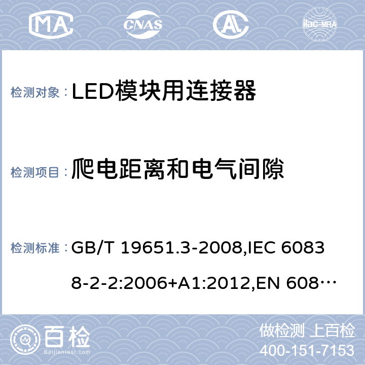 爬电距离和电气间隙 杂类灯座 第2部分:LED模块用连接器的特殊要求 GB/T 19651.3-2008,
IEC 60838-2-2:2006+A1:2012,
EN 60838-2-2:2006 15