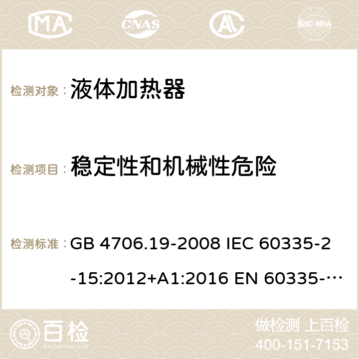 稳定性和机械性危险 家用和类似用途电器的安全液体加热器的特殊要求 GB 4706.19-2008 IEC 60335-2-15:2012+A1:2016 EN 60335-2-15:2002 +A1:2005+A2: 2008+A11:2012 EN 60335-2-15:2012+A1:2016 AS/NZS60335.2.15:2013+A1:2016+A2:2017 BS EN 60335-2-15:2016+A11:2018 20