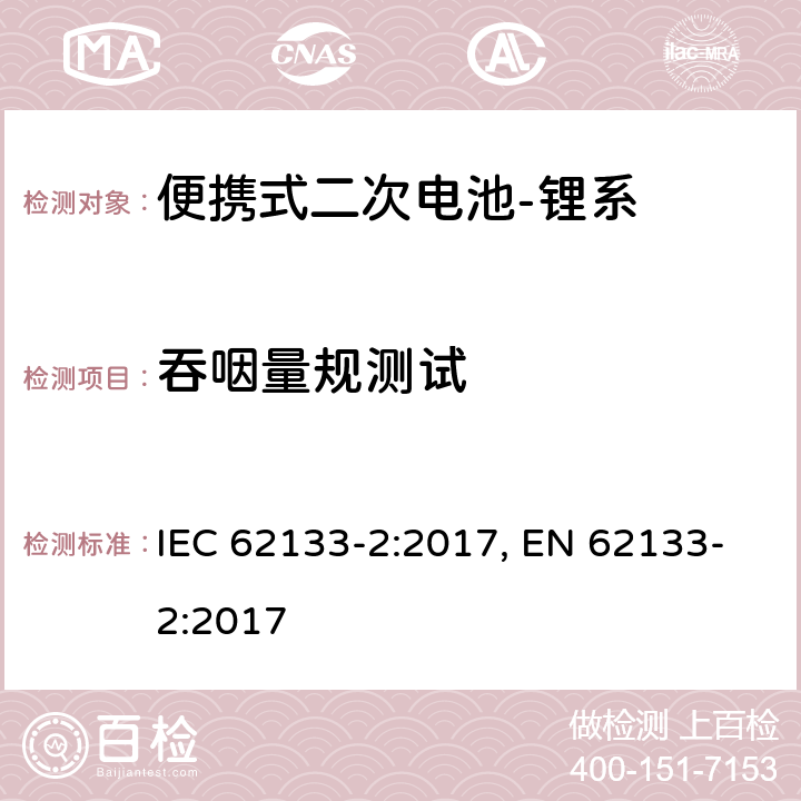 吞咽量规测试 含碱性或其他非酸性电解质的二次电池和电池组-便携式应用中使用的便携式密封二次锂电池及其制造的电池的安全要求-第2部分：锂系 IEC 62133-2:2017, EN 62133-2:2017 8.2