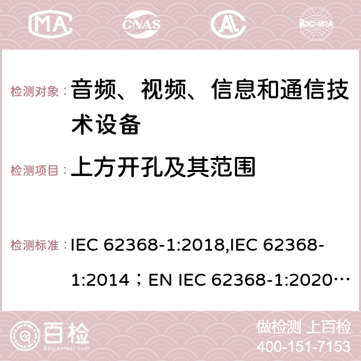 上方开孔及其范围 音频、视频、信息和通信技术设备 第1部分：安全要求 IEC 62368-1:2018,IEC 62368-1:2014；EN IEC 62368-1:2020; AS/NZS62368.1:2018 6.4.8.3.3