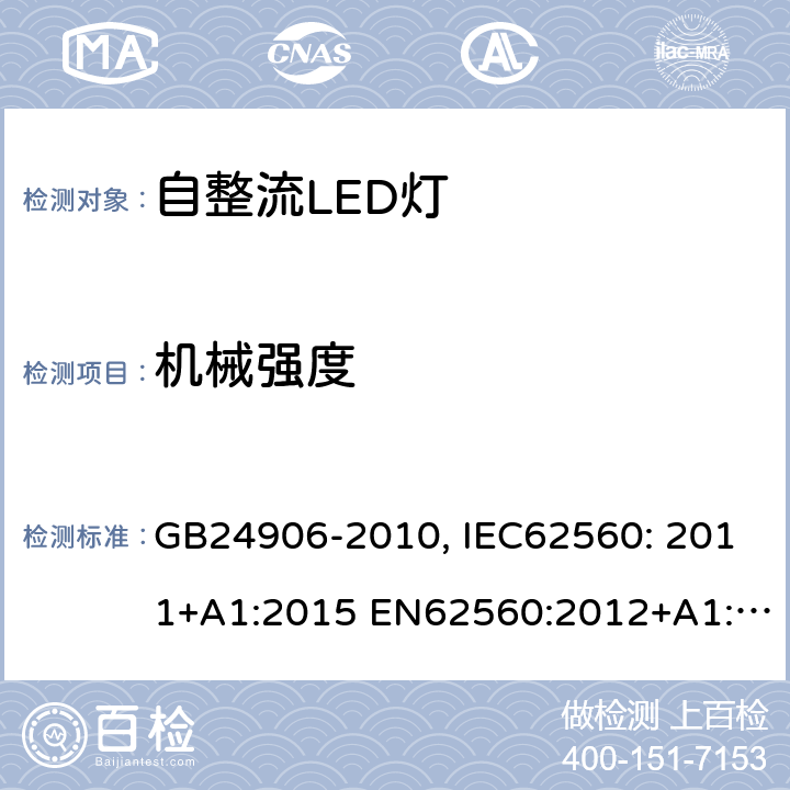 机械强度 普通照明用50V以上自整流LED灯 安全要求 GB24906-2010, IEC62560: 2011+A1:2015 EN62560:2012+A1:2015+A11:2019 AS/NZS 62560:2014+A1:2017 9