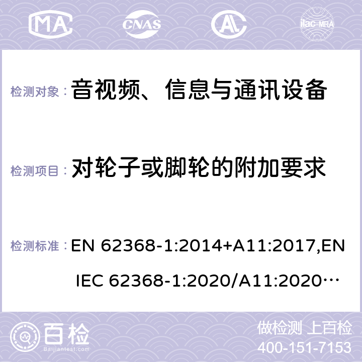对轮子或脚轮的附加要求 音视频、信息与通讯设备1部分:安全 EN 62368-1:2014+A11:2017,EN IEC 62368-1:2020/A11:2020,BS EN IEC 62368-1:2020+A11:2020 8.9