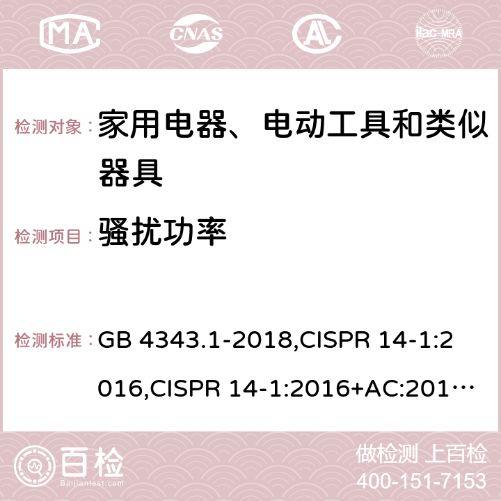 骚扰功率 电磁兼容 家用电器、电动工具和类似器具的要求 第1部份：发射 GB 4343.1-2018,CISPR 14-1:2016,CISPR 14-1:2016+AC:2016,CISPR 14-1:2020,EN 55014-1:2017,EN 55014-1:2017+AC:2019,EN 55014-1:2017+A11:2020,EN 55014-1:2021,SANS 214-1:2020,BS EN 55014-1:2017+A11:2020 4.1.2