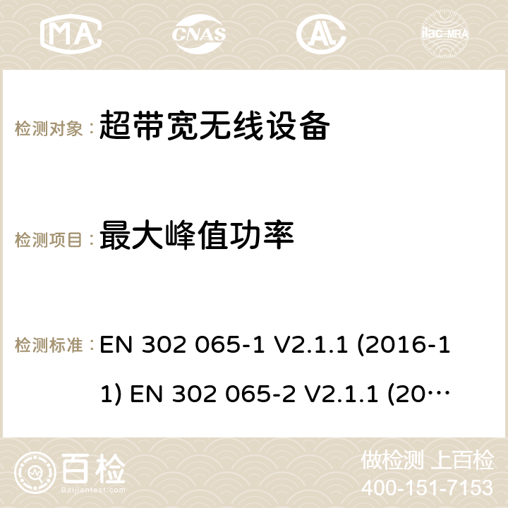 最大峰值功率 使用超带宽技术的短距离设备 第一部分 一般应用超带宽设备要求;第二部分位置追踪的超带宽设备的要求;第三部分 地面车辆使用的超带宽设备的要求;第四部分 低于10.6GHz使用超带宽技术的材料探测设备 EN 302 065-1 V2.1.1 (2016-11) EN 302 065-2 V2.1.1 (2016-11) EN 302 065-3 V1.1.1 (2016-11) EN 302 065-4 V1.1.1 (2016-11)