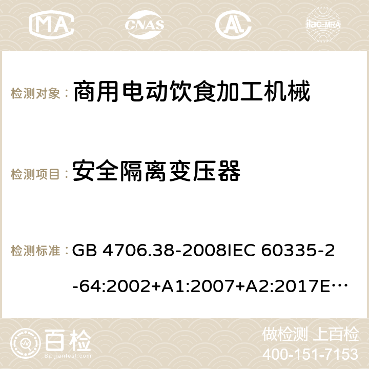 安全隔離變壓器 家用和類似用途電器的安全 商用電動飲食加工機械的特殊要求 GB 4706.38-2008
IEC 60335-2-64:2002+A1:2007+A2:2017
EN 60335-2-64:2000+A1:2002
SANS 60335-2-64:2008 (Ed. 3.01) Annex G