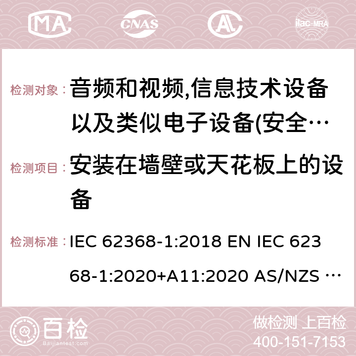 安装在墙壁或天花板上的设备 音频、视频、信息和通信技术设备第1部分:安全要求 IEC 62368-1:2018 EN IEC 62368-1:2020+A11:2020 AS/NZS 62368.1:2018 UL 62368-1:2019 8.7