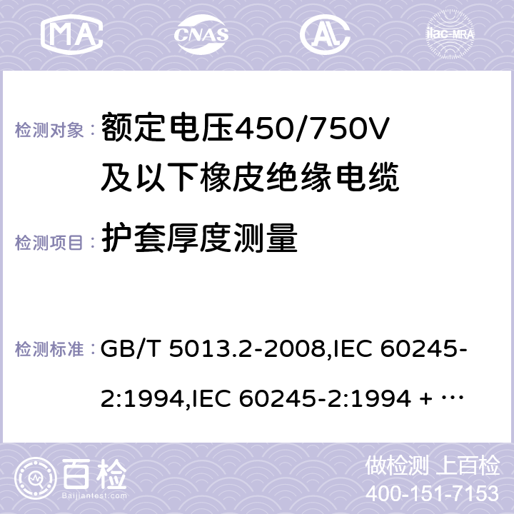 护套厚度测量 额定电压450/750V及以下橡皮绝缘电缆第2部分：试验方法 GB/T 5013.2-2008,IEC 60245-2:1994,IEC 60245-2:1994 + A1:1997 +A2:1997 5.5