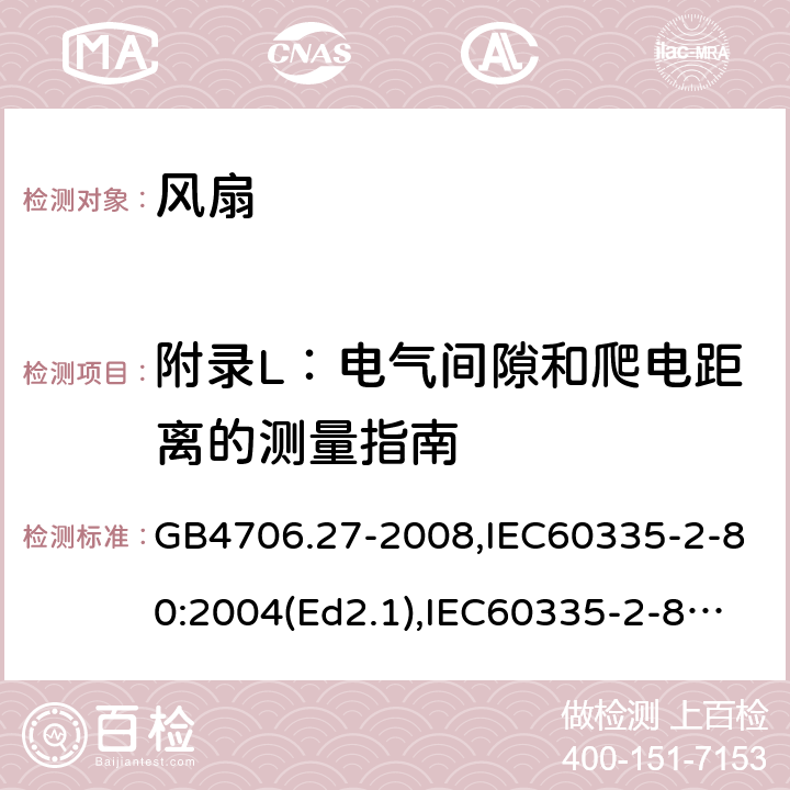 附录L：电气间隙和爬电距离的测量指南 家用和类似用途电器的安全 第2部分：风扇的特殊要求 GB4706.27-2008,IEC60335-2-80:2004(Ed2.1),IEC60335-2-80:2015,EN60335-2-80:2003+A2:2009 附录L