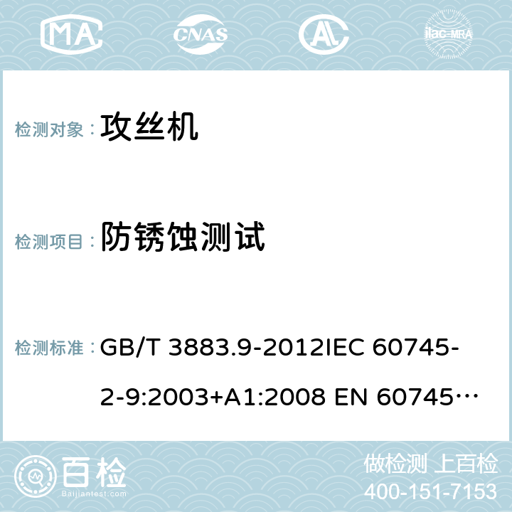 防锈蚀测试 手持式电动工具的安全 第2部分：攻丝机的专用要求 GB/T 3883.9-2012
IEC 60745-2-9:2003+A1:2008 
EN 60745-2-9:2009
AS/NZS 60745.2.9:2009 30