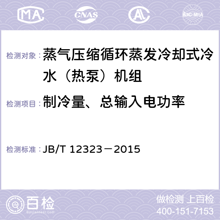 制冷量、总输入电功率 蒸气压缩循环蒸发冷却式冷水（热泵）机组 JB/T 12323－2015 6.3.6.1